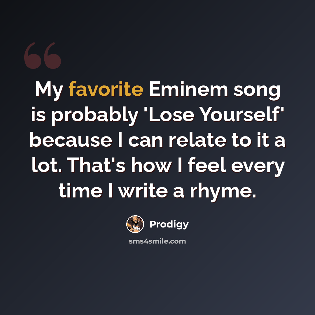 “My favorite Eminem song is probably 'Lose Yourself' because I can relate to it a lot. That's how I feel every time I write a rhyme.” quote by Prodigy