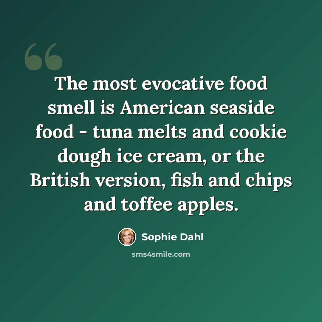 “The most evocative food smell is American seaside food - tuna melts and cookie dough ice cream, or the British version, fish and chips and toffee apples.” quote by Sophie Dahl