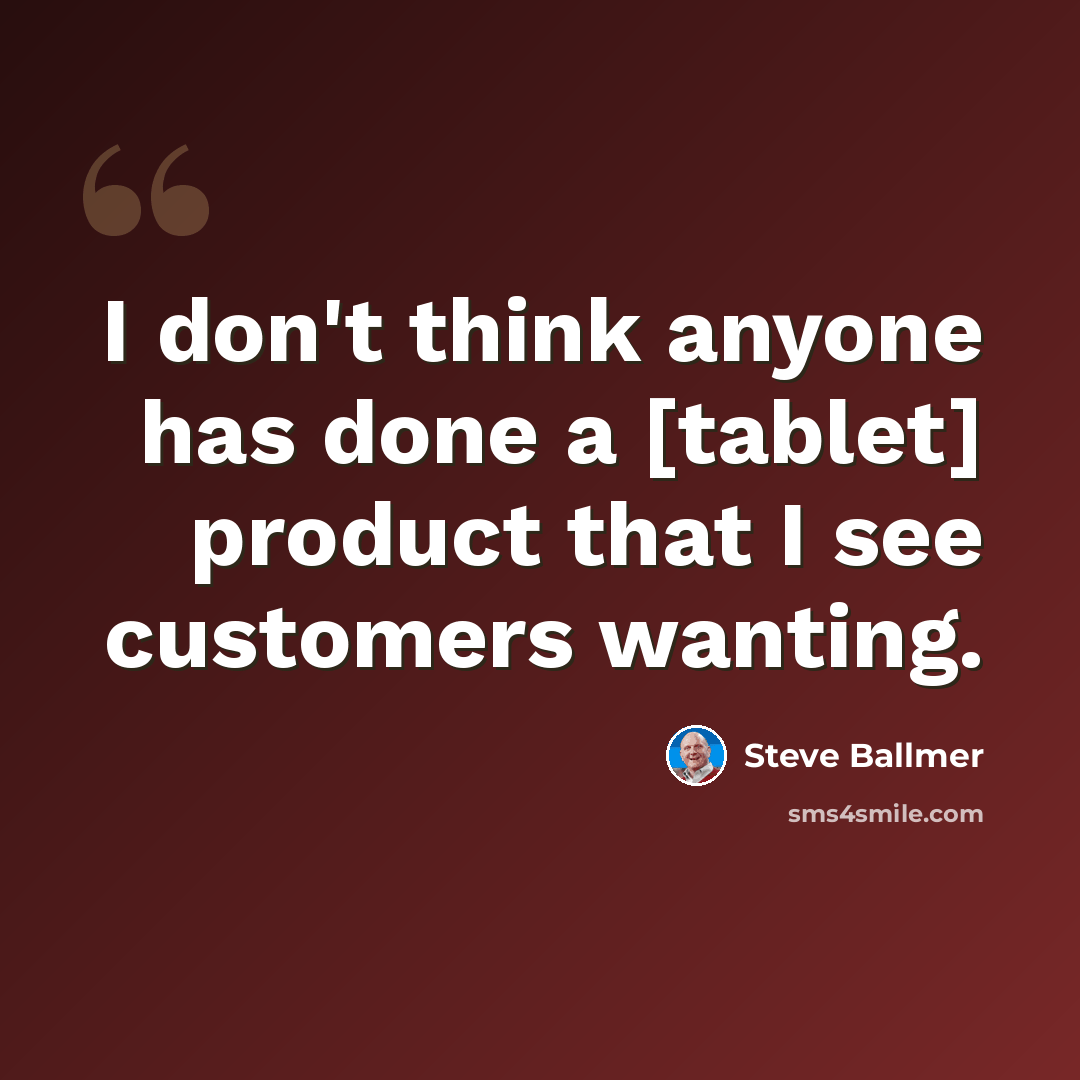 “I don't think anyone has done a [tablet] product that I see customers wanting.” quote by Steve Ballmer