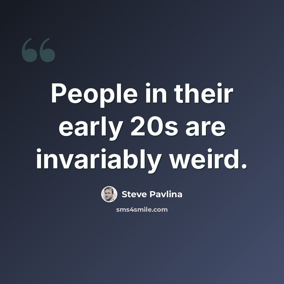 “People in their early 20s are invariably weird.” quote by Steve Pavlina
