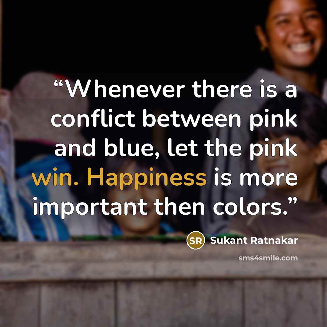 “Whenever there is a conflict between pink and blue, let the pink win. Happiness is more important then colors.” quote by Sukant Ratnakar