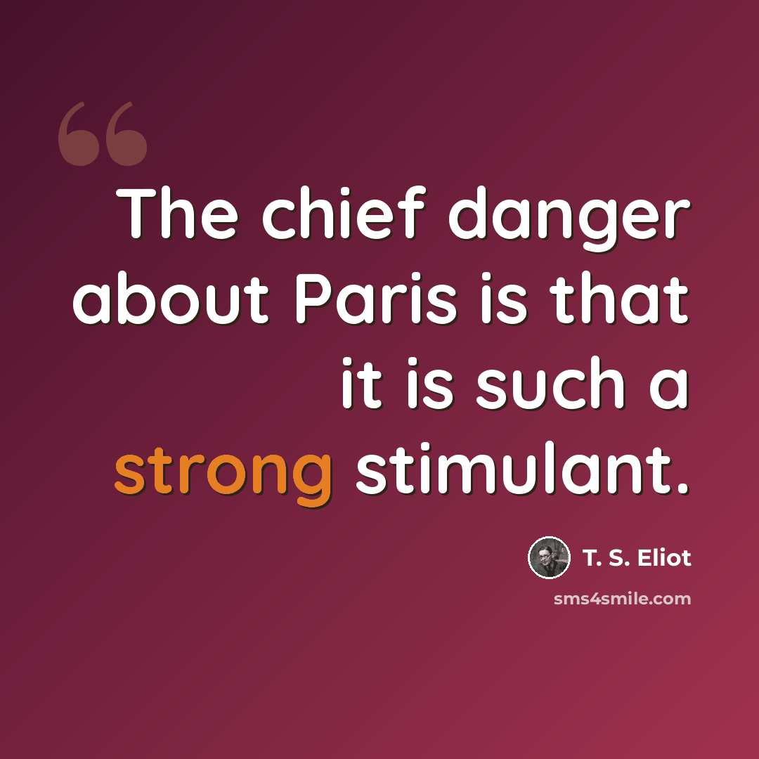 “The chief danger about Paris is that it is such a strong stimulant.” quote by T. S. Eliot