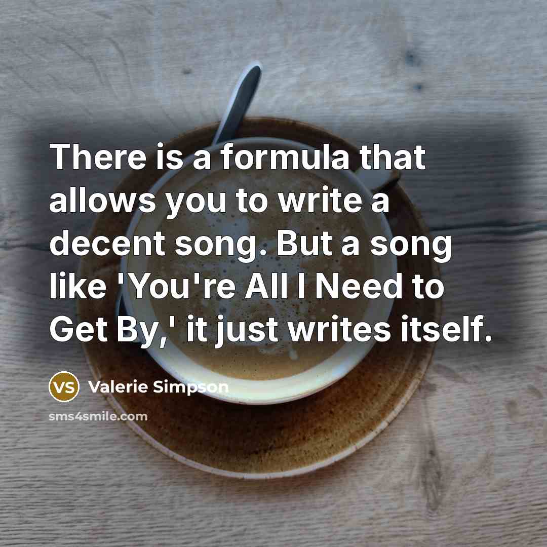 “There is a formula that allows you to write a decent song. But a song like 'You're All I Need to Get By,' it just writes itself.” quote by Valerie Simpson