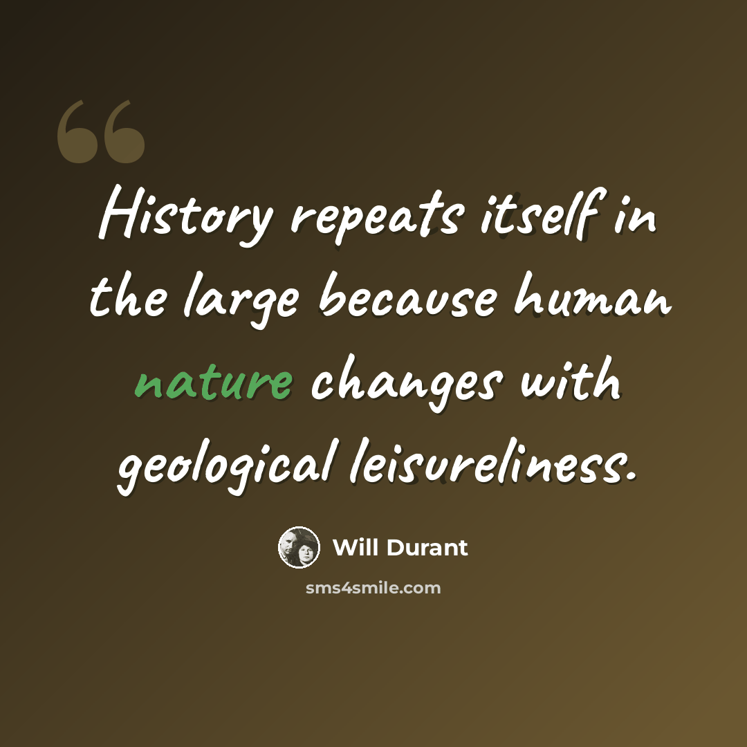 “History repeats itself in the large because human nature changes with geological leisureliness.” quote by Will Durant