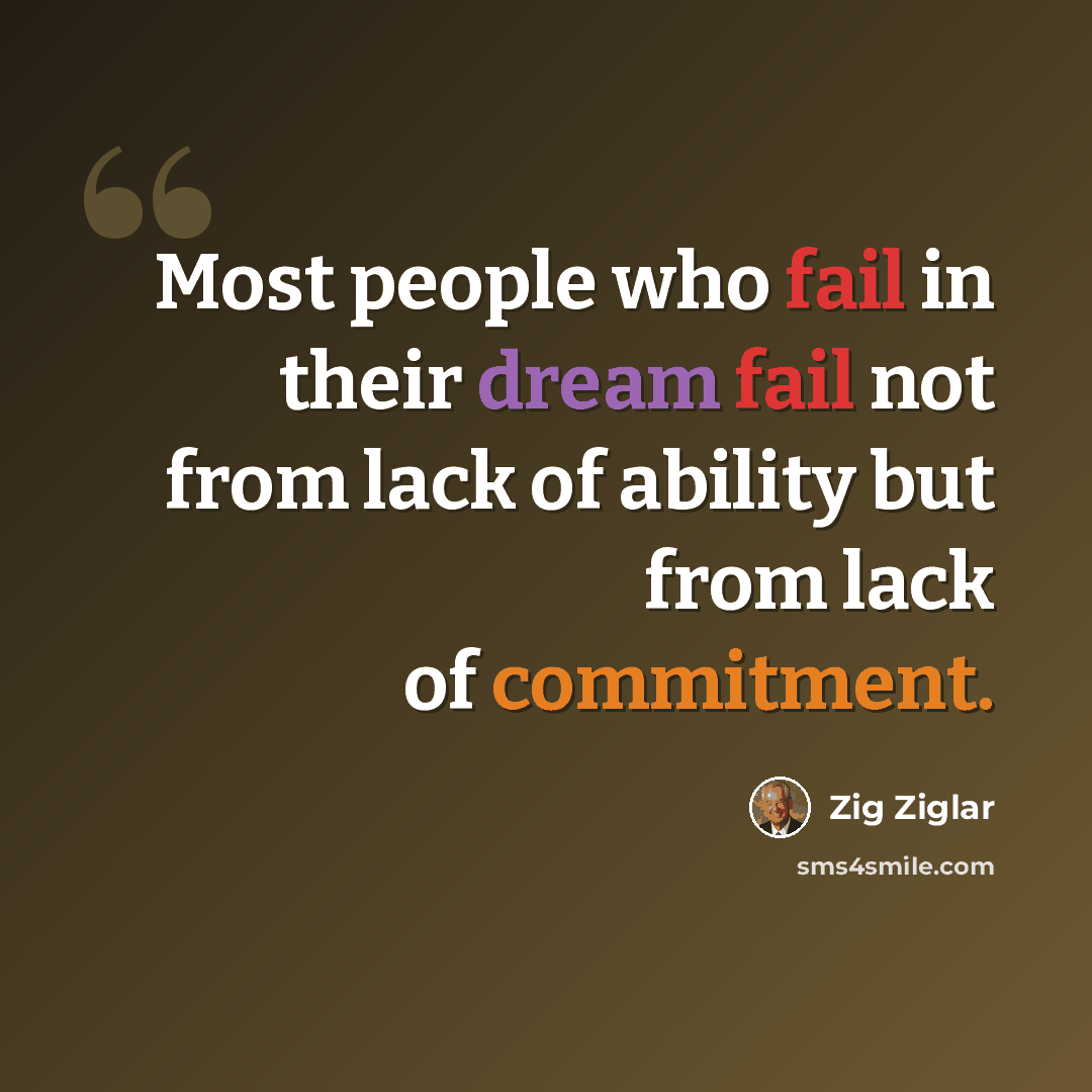 “Most people who fail in their dream fail not from lack of ability but from lack of commitment.” quote by Zig Ziglar