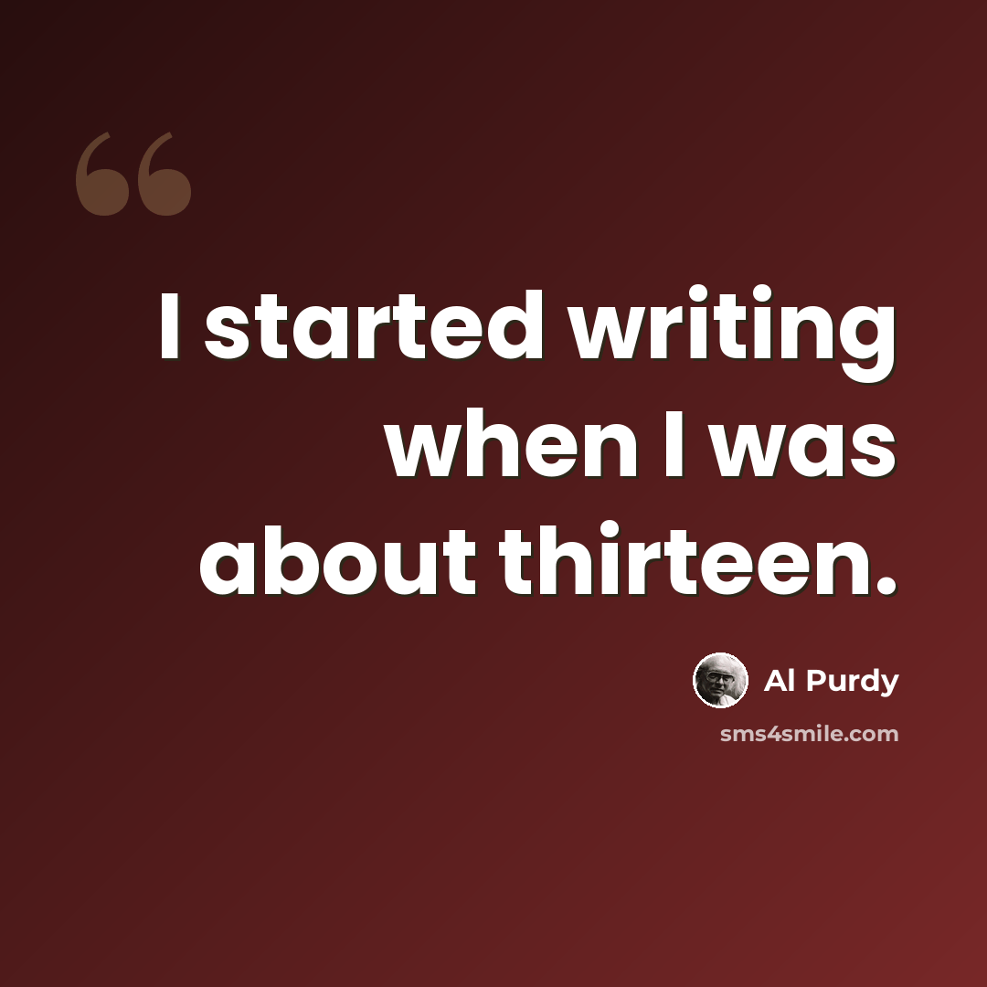 “I started writing when I was about thirteen.” quote by Al Purdy