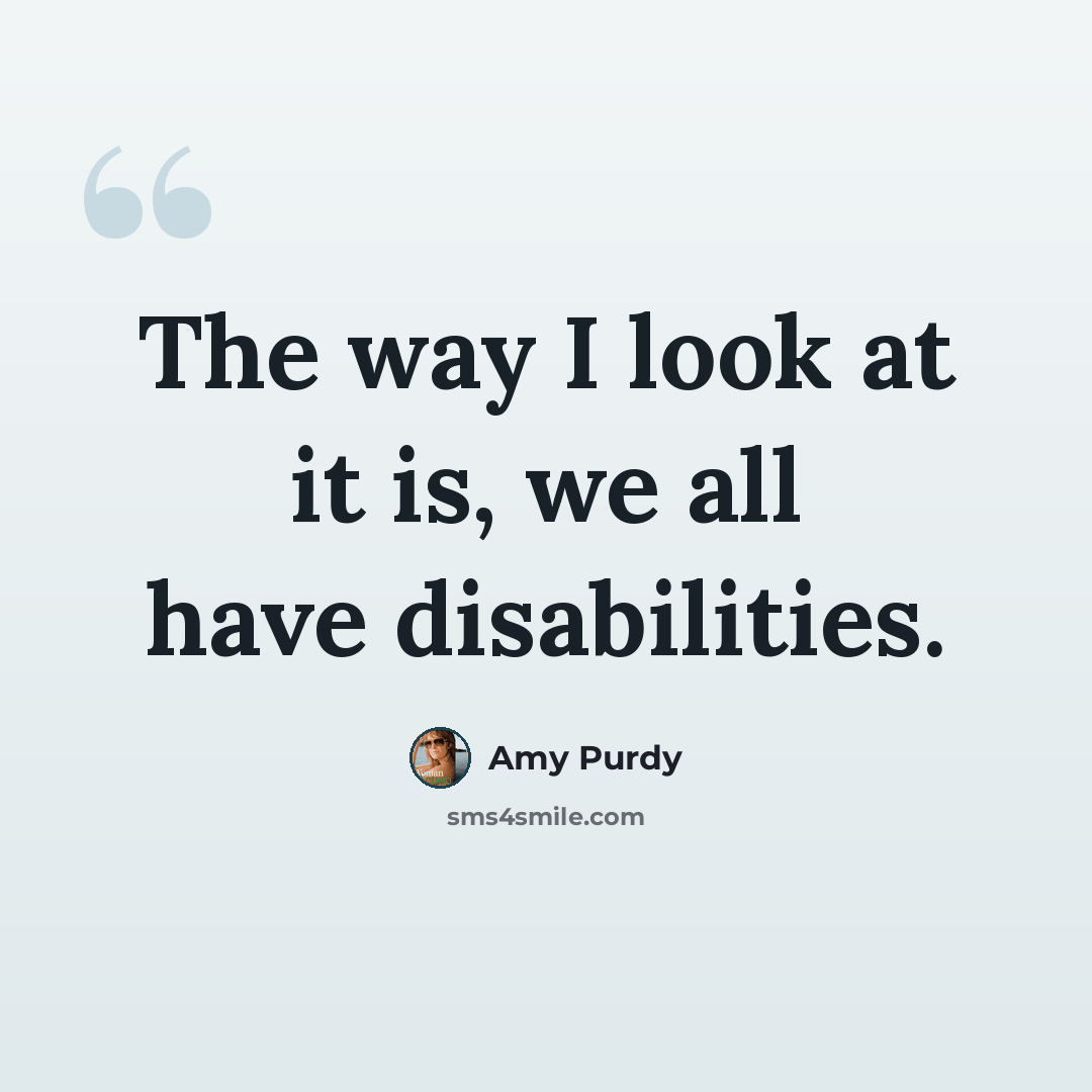 “The way I look at it is, we all have disabilities.” quote by Amy Purdy