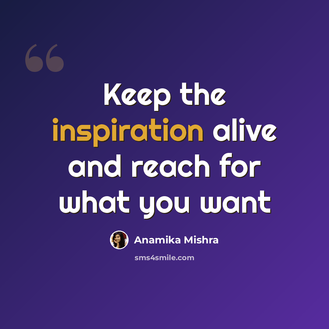 “Keep the inspiration alive and reach for what you want” quote by Anamika Mishra