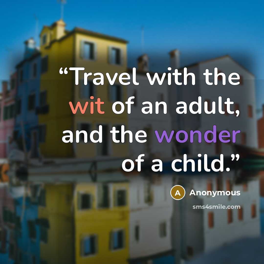 “Travel with the wit of an adult, and the wonder of a child.” quote by Anonymous