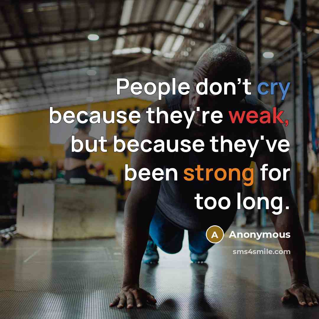 “People don't cry because they're weak, but because they've been strong for too long.” quote by Anonymous