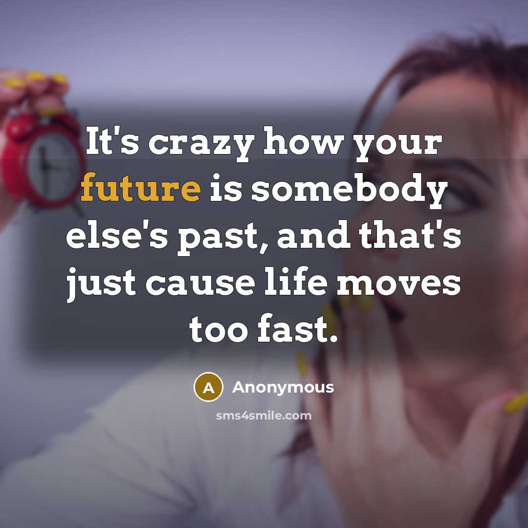 “It's crazy how your future is somebody else's past, and that's just cause life moves too fast.” quote by Anonymous