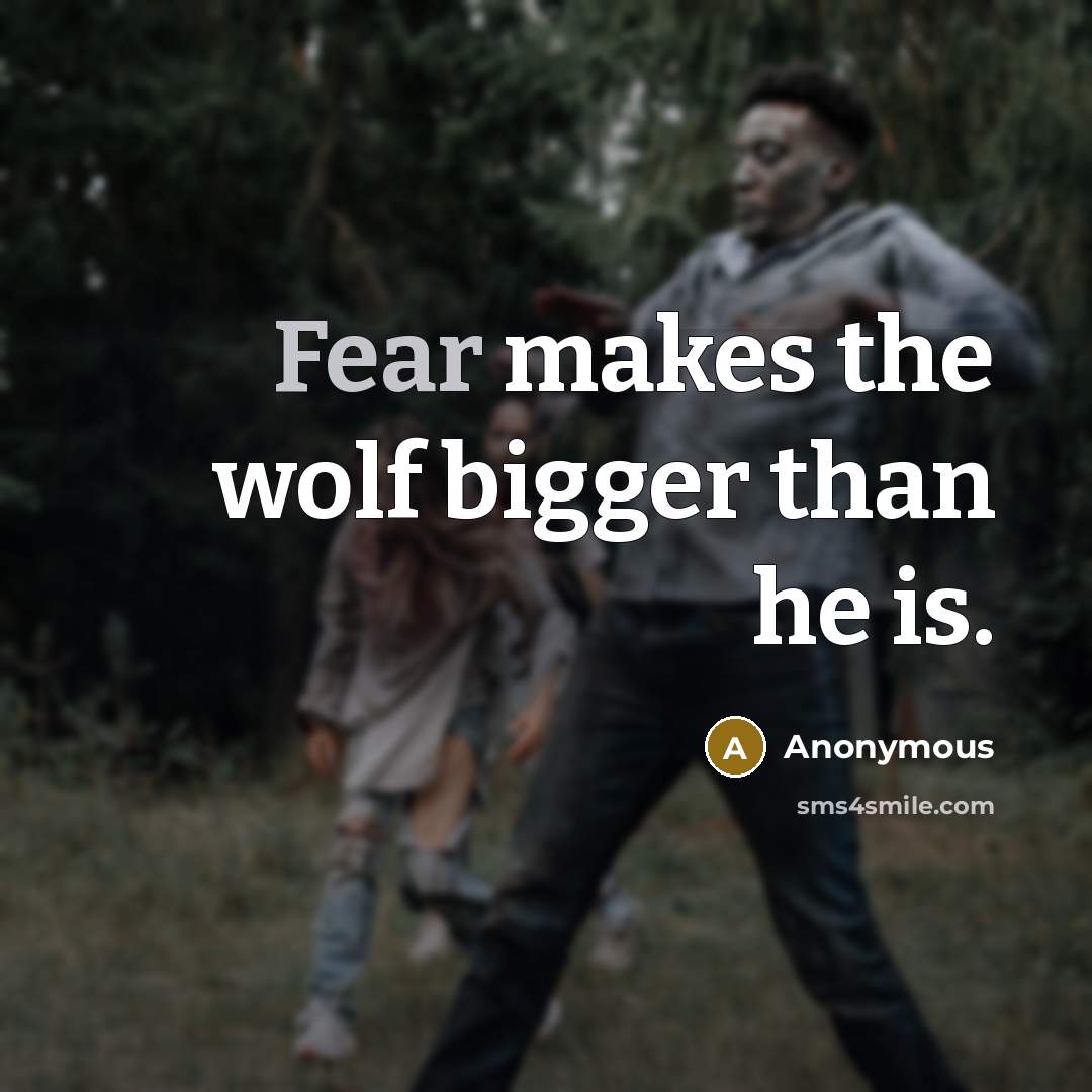 “Fear makes the wolf bigger than he is.” quote by Anonymous