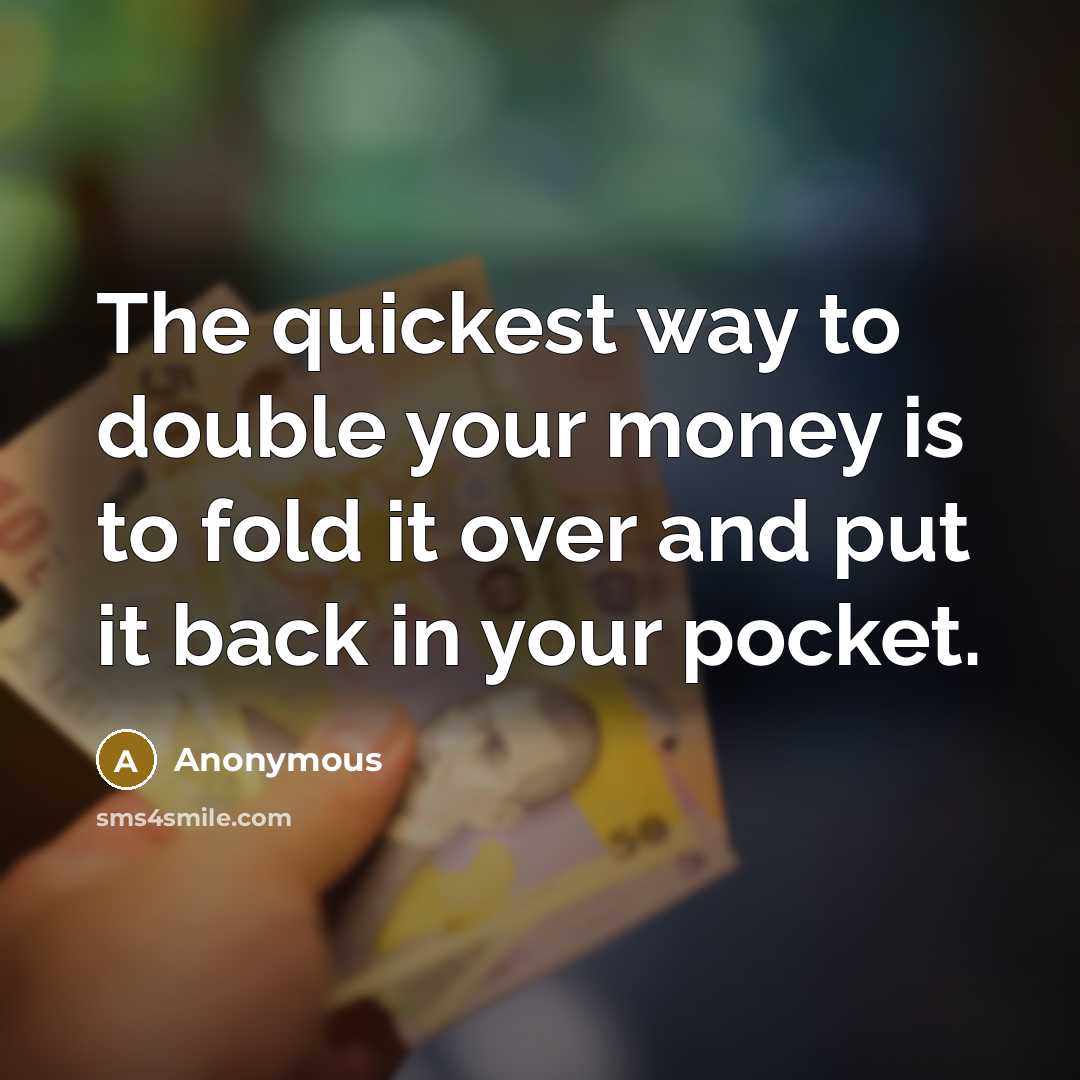 “The quickest way to double your money is to fold it over and put it back in your pocket.” quote by Anonymous