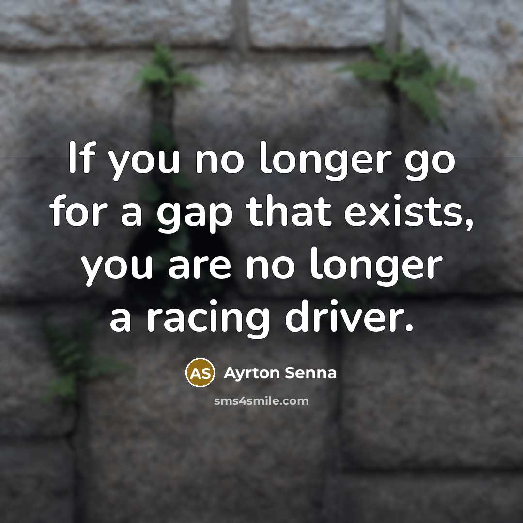 “If you no longer go for a gap that exists, you are no longer a racing driver.” quote by Ayrton Senna
