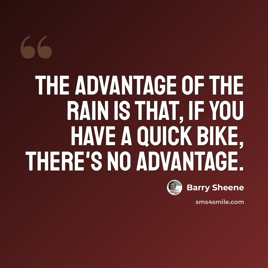 “The advantage of the rain is that, if you have a quick bike, there's no advantage.” quote by Barry Sheene