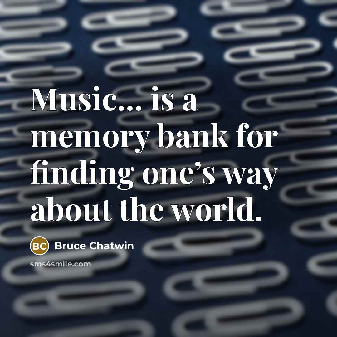 “Music… is a memory bank for finding one’s way about the world.” quote by Bruce Chatwin