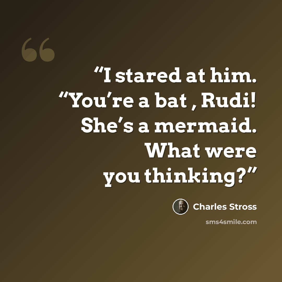 “I stared at him. “You’re a bat , Rudi! She’s a mermaid. What were you thinking?” quote by Charles Stross