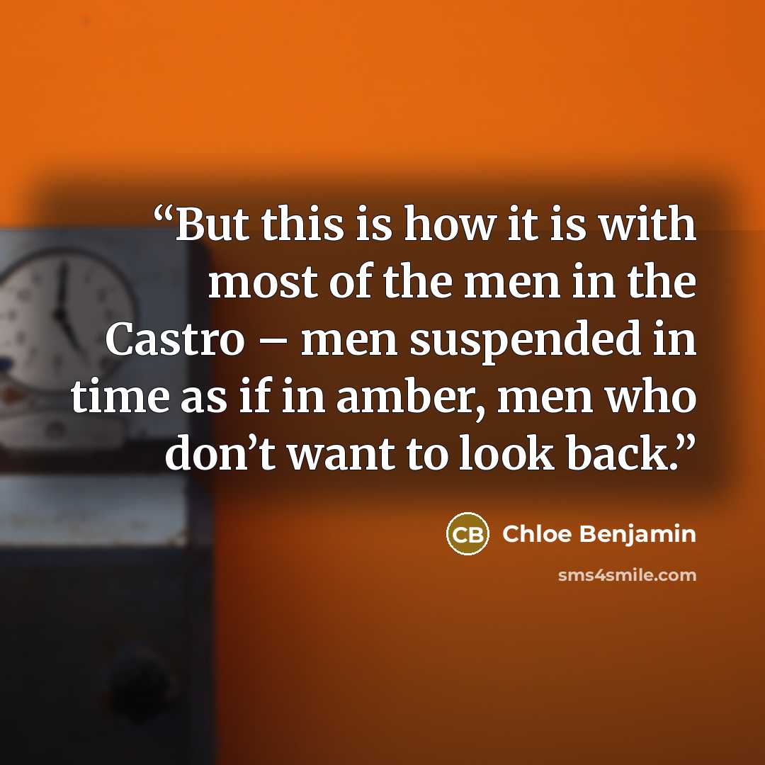 “But this is how it is with most of the men in the Castro – men suspended in time as if in amber, men who don’t want to look back.” quote by Chloe Benjamin