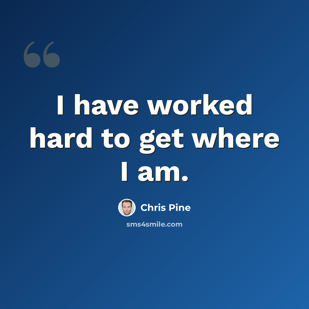 “I have worked hard to get where I am.” quote by Chris Pine