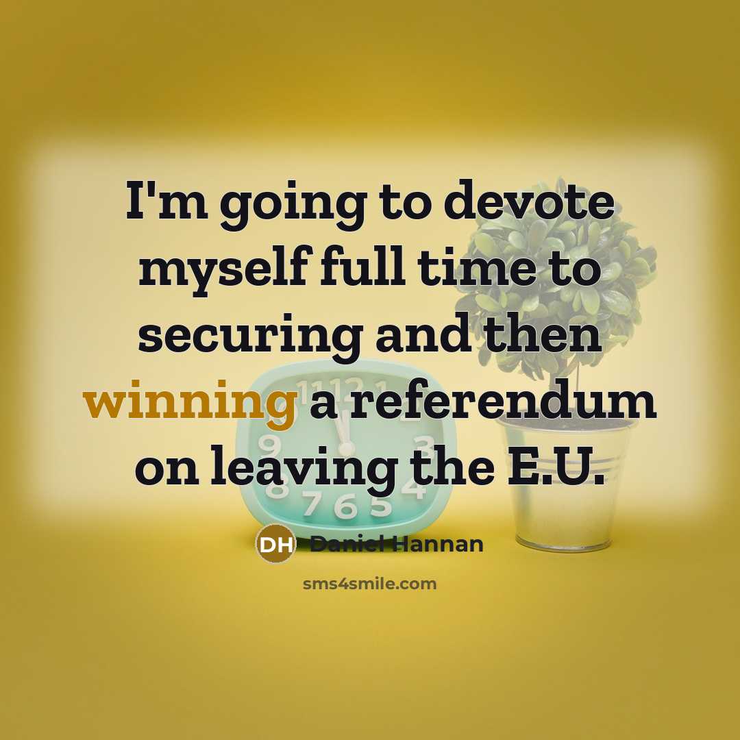 “I'm going to devote myself full time to securing and then winning a referendum on leaving the E.U.” quote by Daniel Hannan