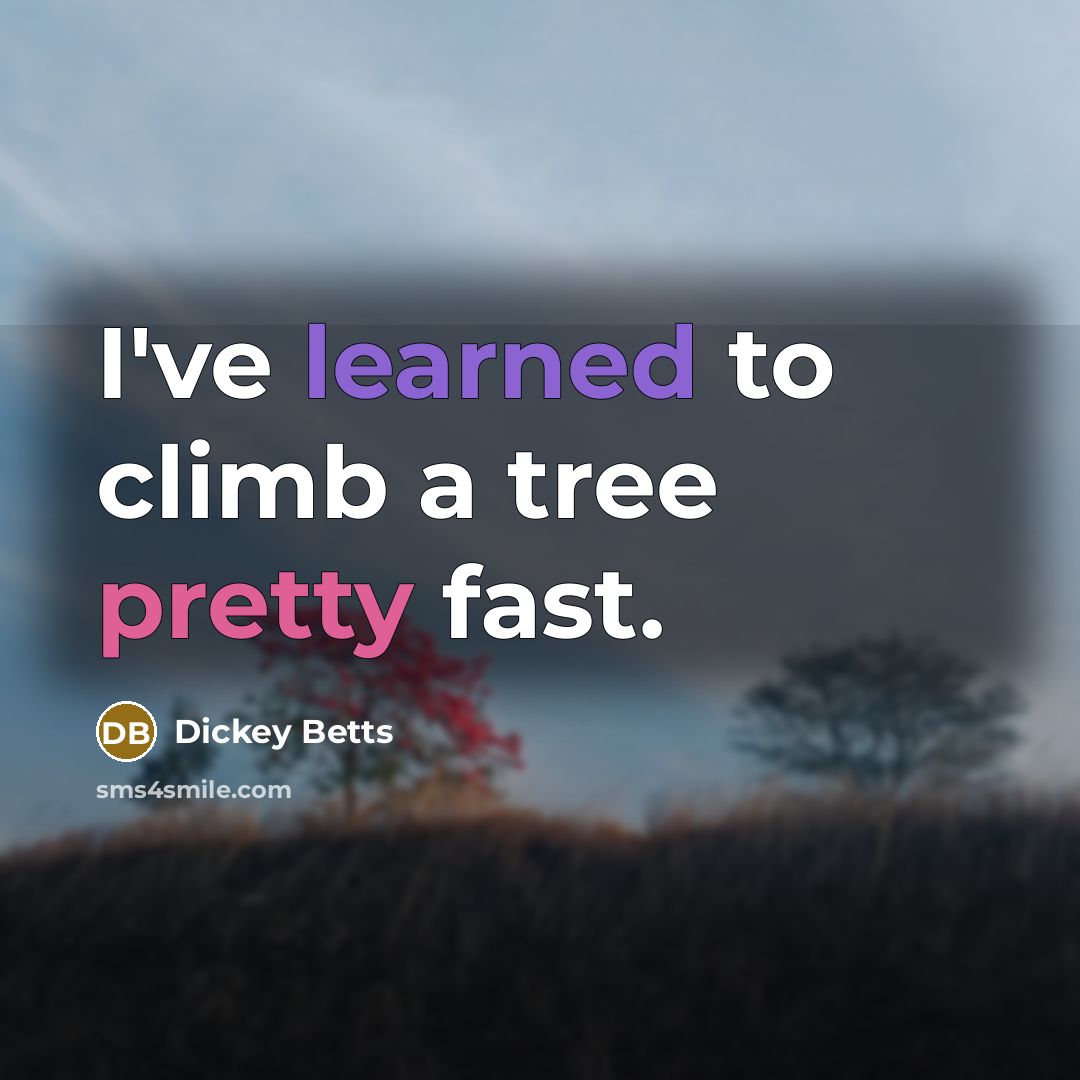 “I've learned to climb a tree pretty fast.” quote by Dickey Betts