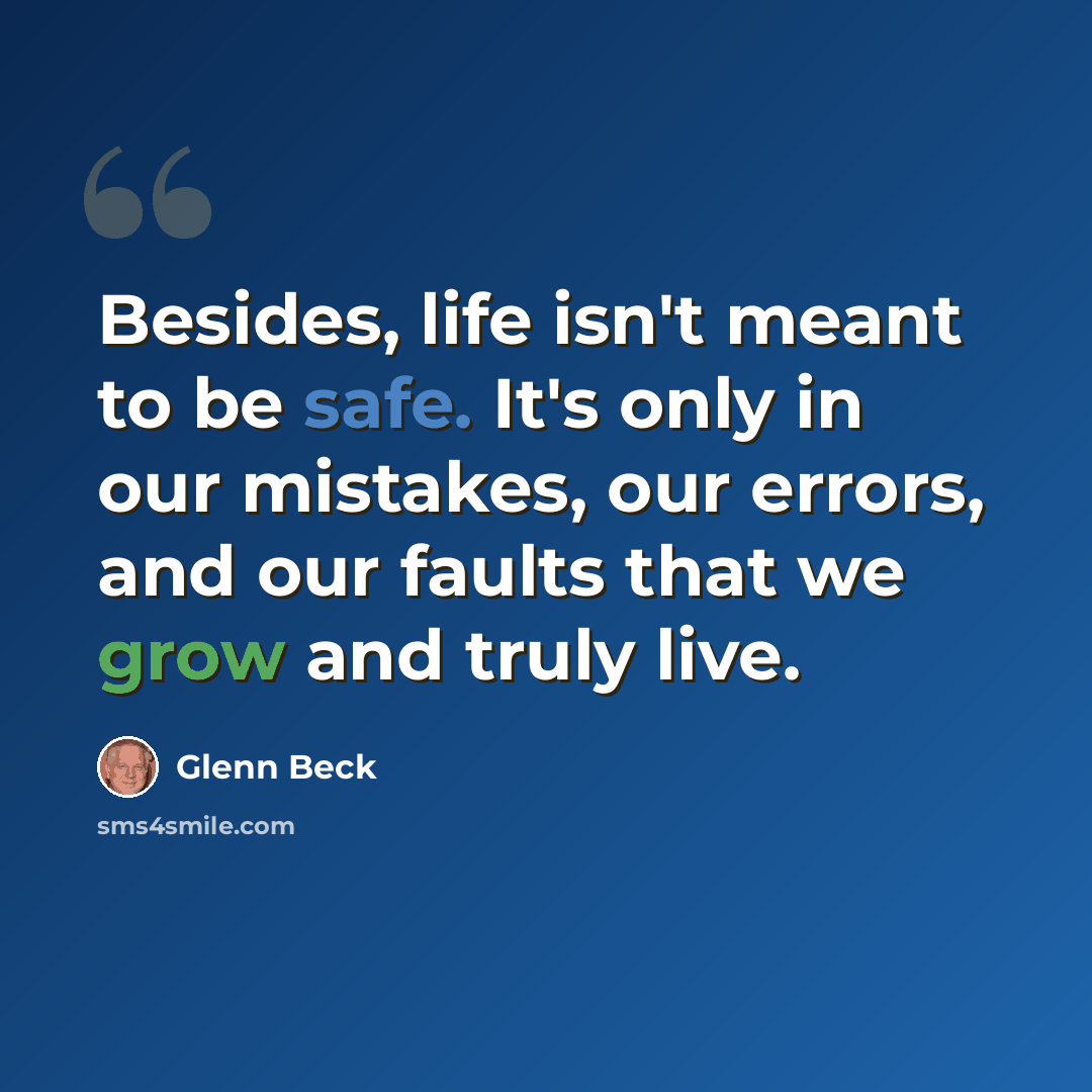 “Besides, life isn't meant to be safe. It's only in our mistakes, our errors, and our faults that we grow and truly live.” quote by Glenn Beck
