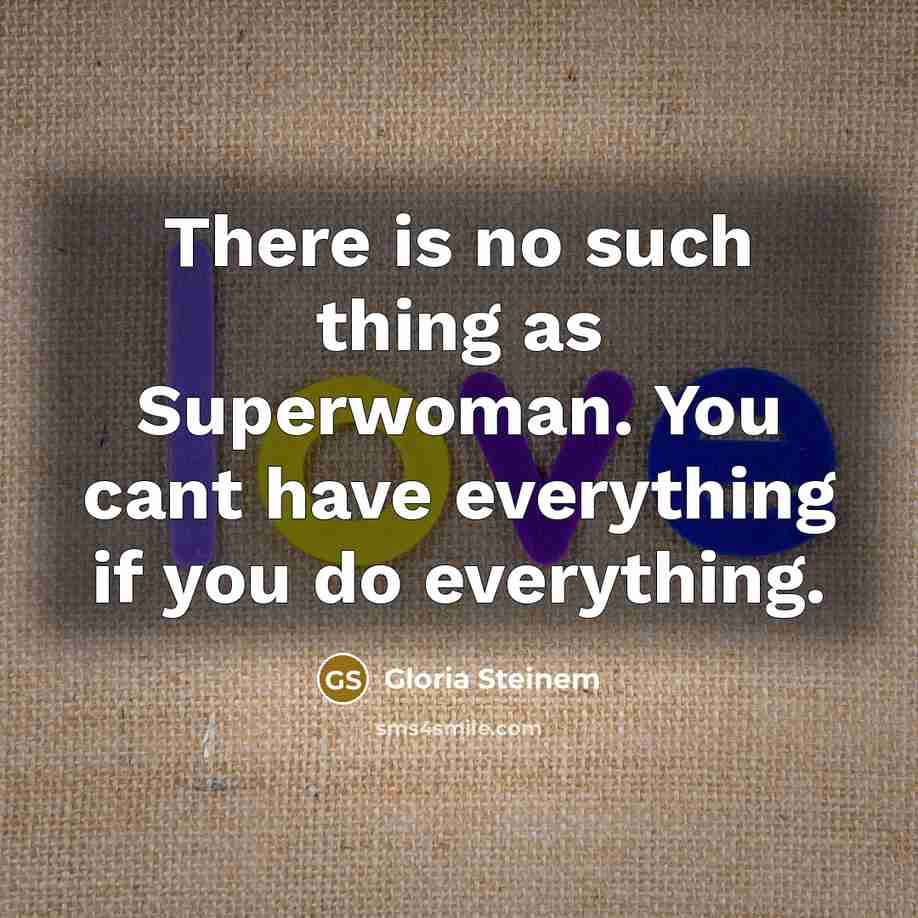 “There is no such thing as Superwoman. You cant have everything if you do everything.” quote by Gloria Steinem
