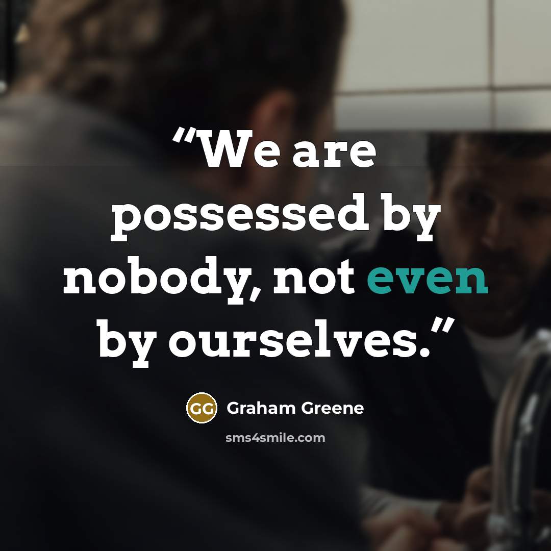 “We are possessed by nobody, not even by ourselves.” quote by Graham Greene