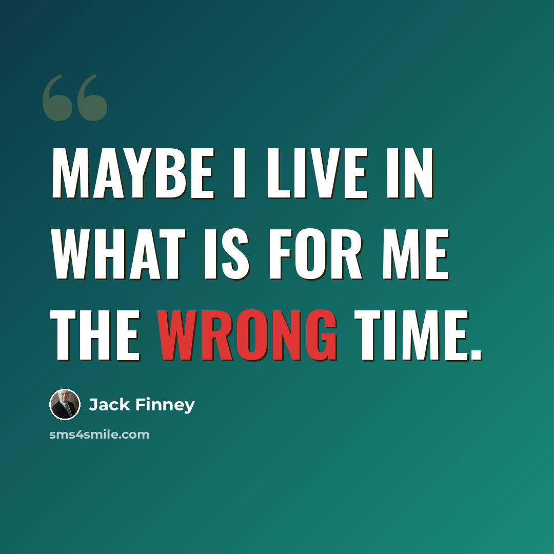“Maybe I live in what is for me the wrong time.” quote by Jack Finney