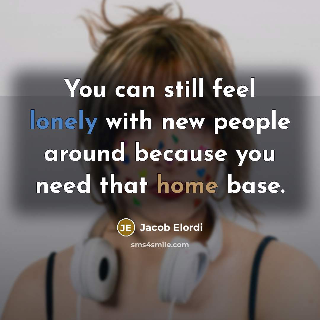 “You can still feel lonely with new people around because you need that home base.” quote by Jacob Elordi