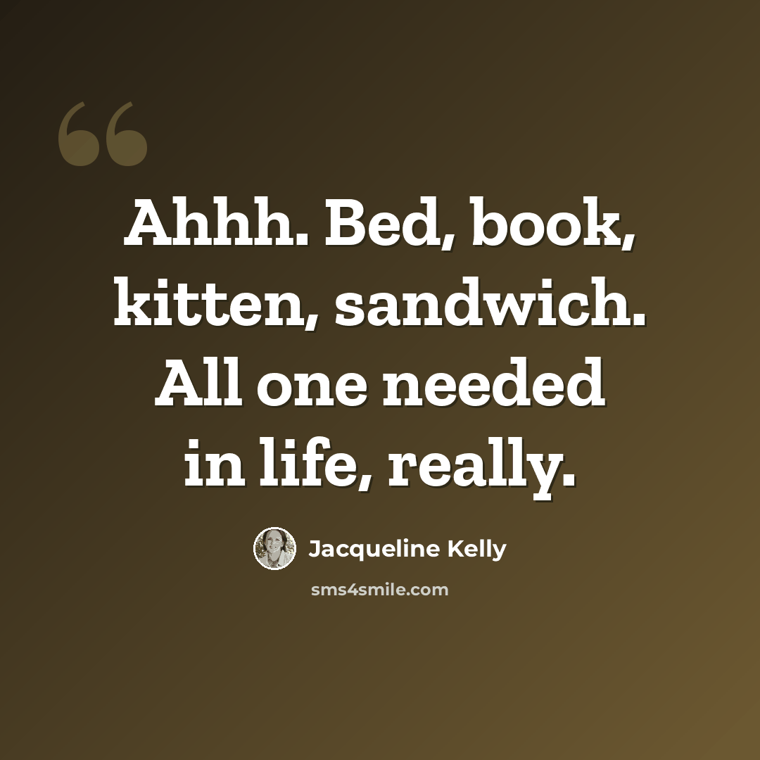 “Ahhh. Bed, book, kitten, sandwich. All one needed in life, really.” quote by Jacqueline Kelly