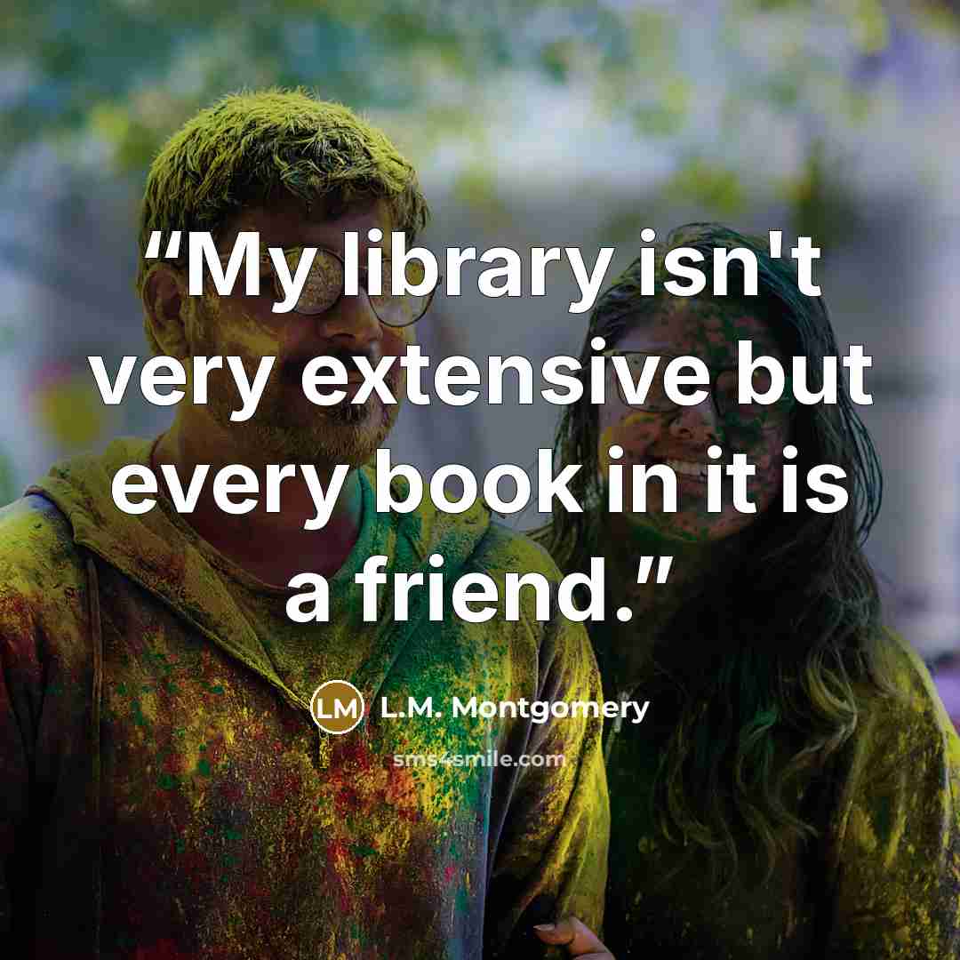 “My library isn't very extensive but every book in it is a friend.” quote by L.M. Montgomery