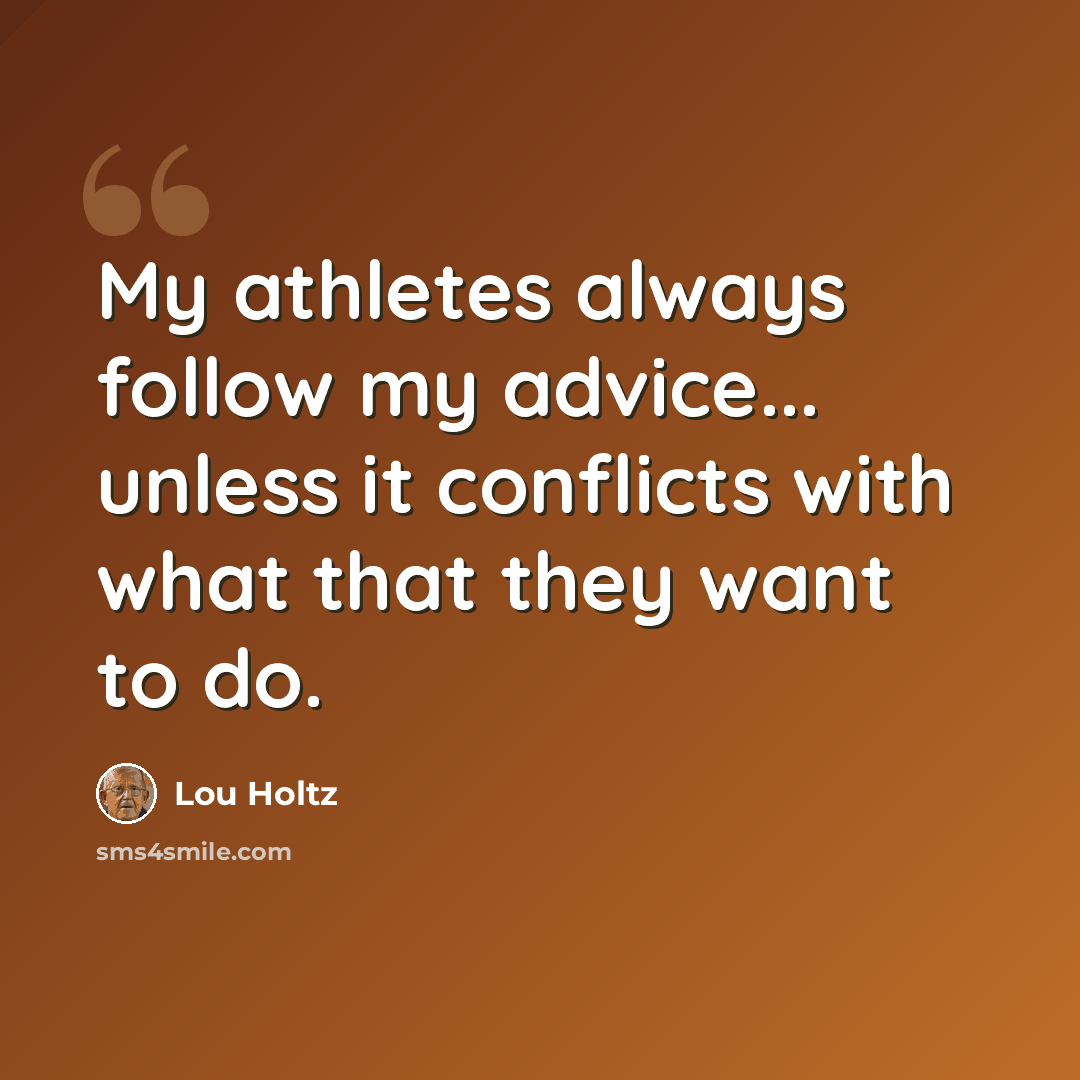 “My athletes always follow my advice... unless it conflicts with what that they want to do.” quote by Lou Holtz
