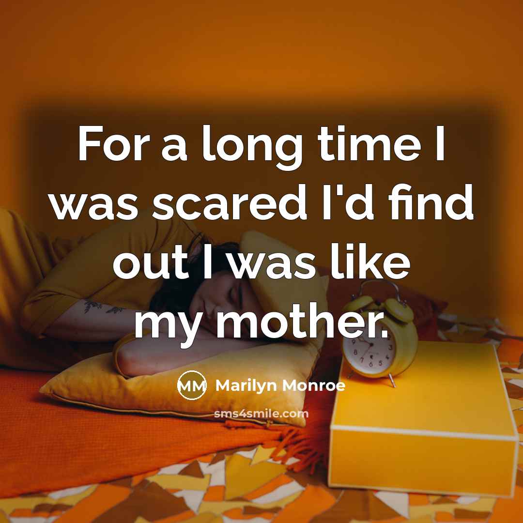 “For a long time I was scared I'd find out I was like my mother.” quote by Marilyn Monroe