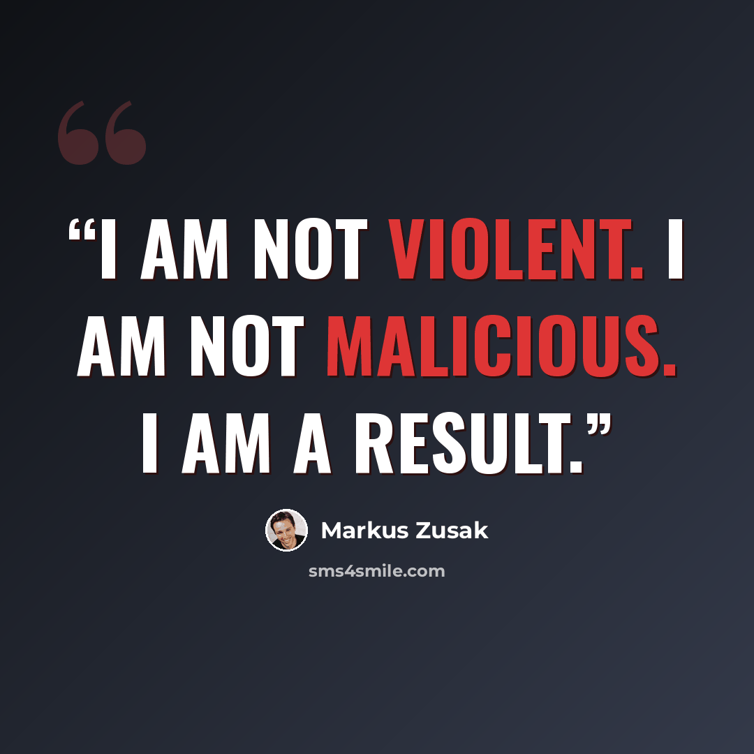 “I am not violent. I am not malicious. I am a result.” quote by Markus Zusak