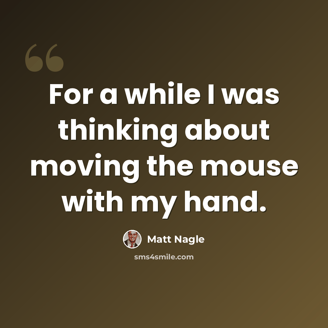 “For a while I was thinking about moving the mouse with my hand.” quote by Matt Nagle