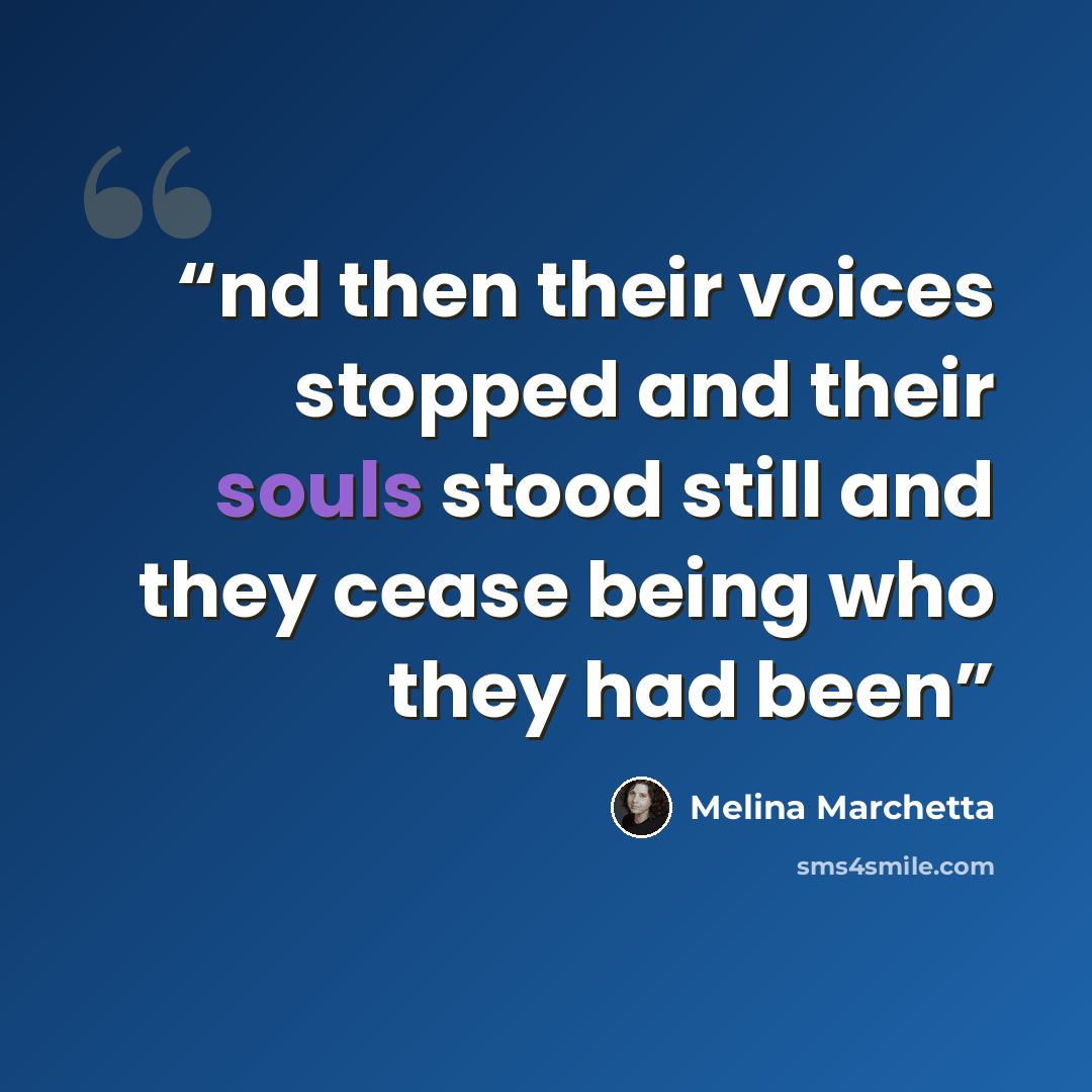 “nd then their voices stopped and their souls stood still and they cease being who they had been” quote by Melina Marchetta