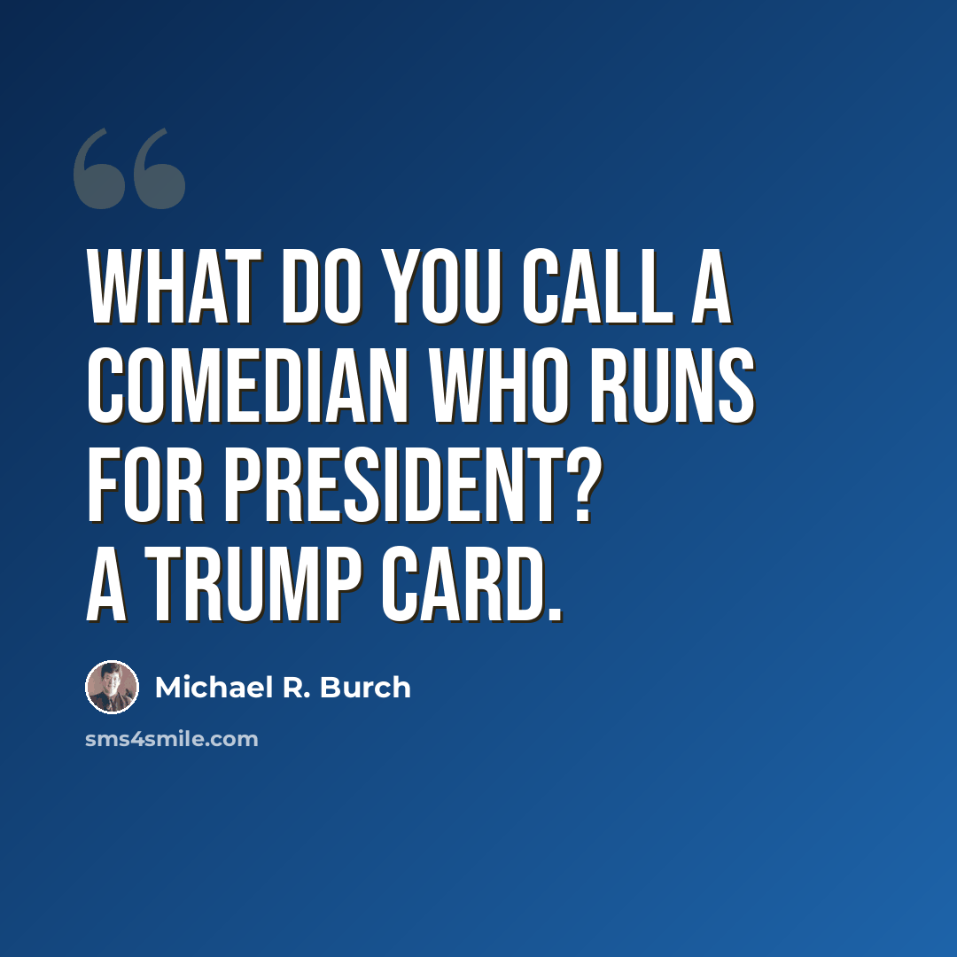 “What do you call a comedian who runs for president? A trump card.” quote by Michael R. Burch