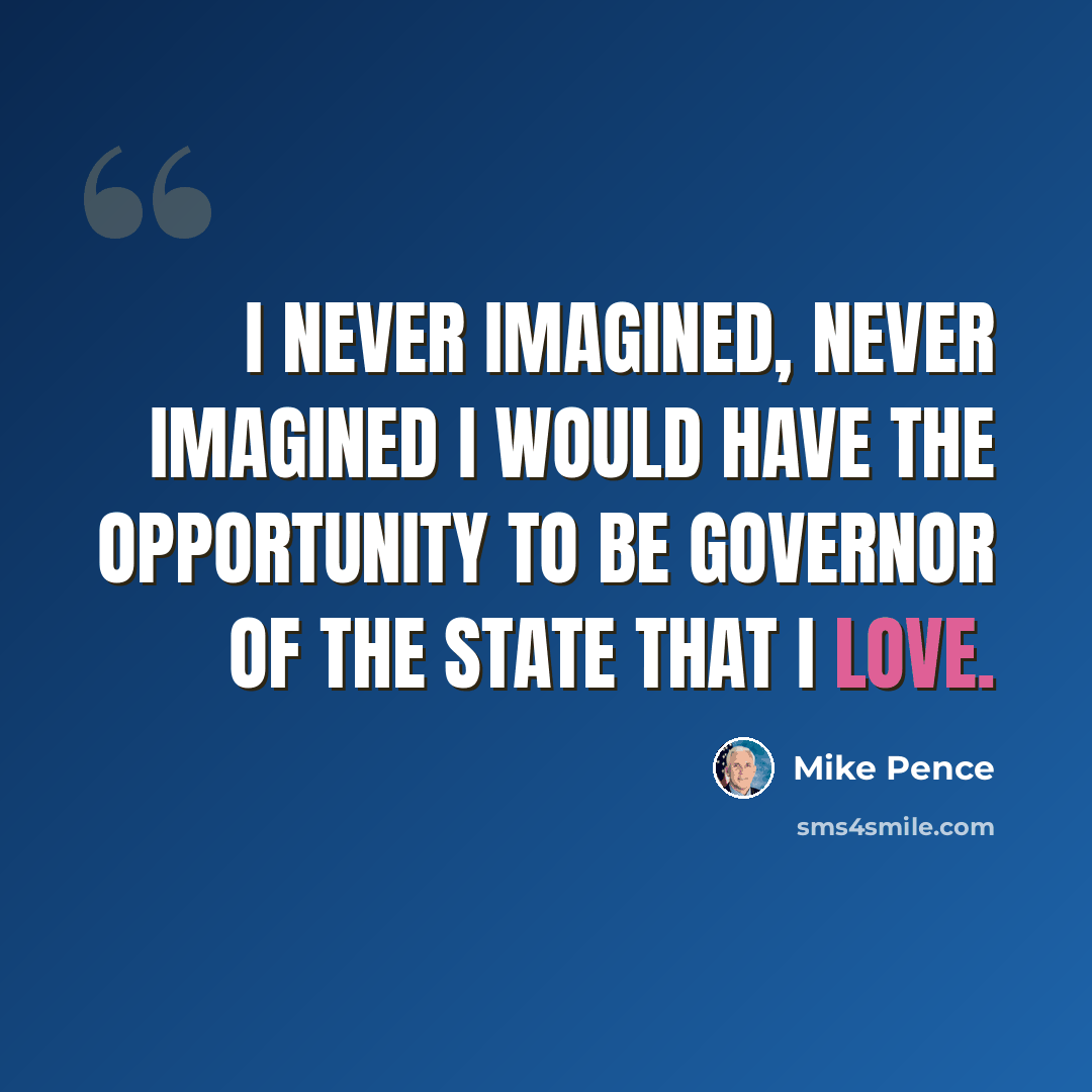 “I never imagined, never imagined I would have the opportunity to be governor of the state that I love.” quote by Mike Pence