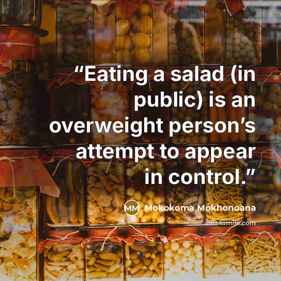 “Eating a salad (in public) is an overweight person’s attempt to appear in control.” quote by Mokokoma Mokhonoana