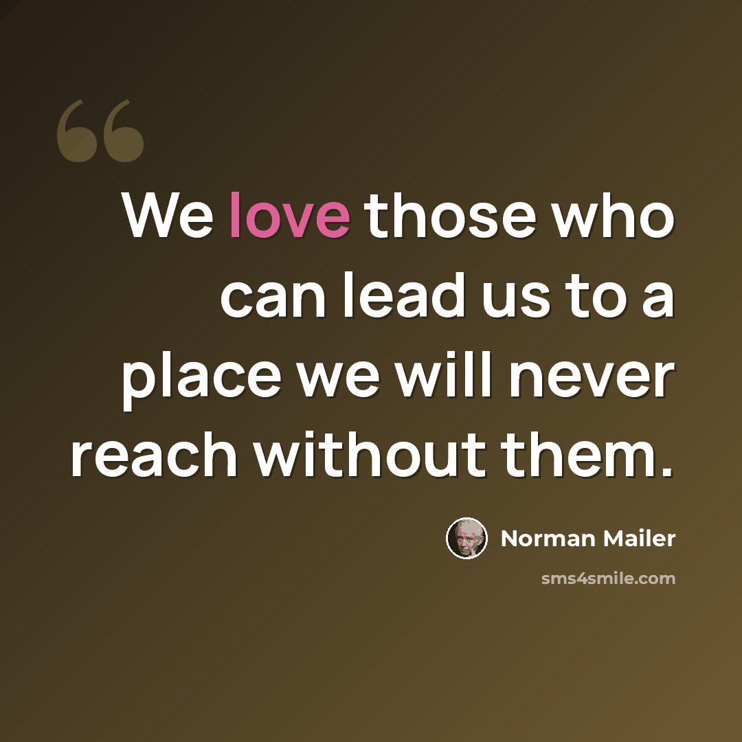 “We love those who can lead us to a place we will never reach without them.” quote by Norman Mailer