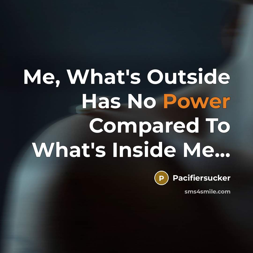 “Me, What's Outside Has No Power Compared To What's Inside Me...” quote by Pacifiersucker