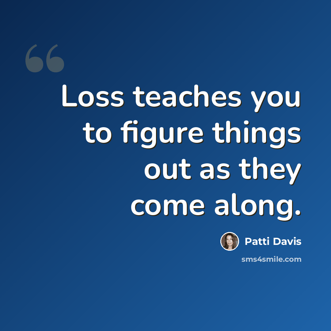 “Loss teaches you to figure things out as they come along.” quote by Patti Davis