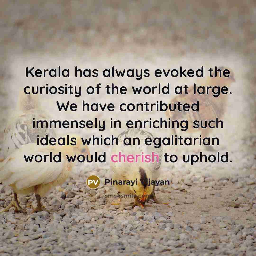 “Kerala has always evoked the curiosity of the world at large. We have contributed immensely in enriching such ideals which an egalitarian world would cherish to uphold.” quote by Pinarayi Vijayan