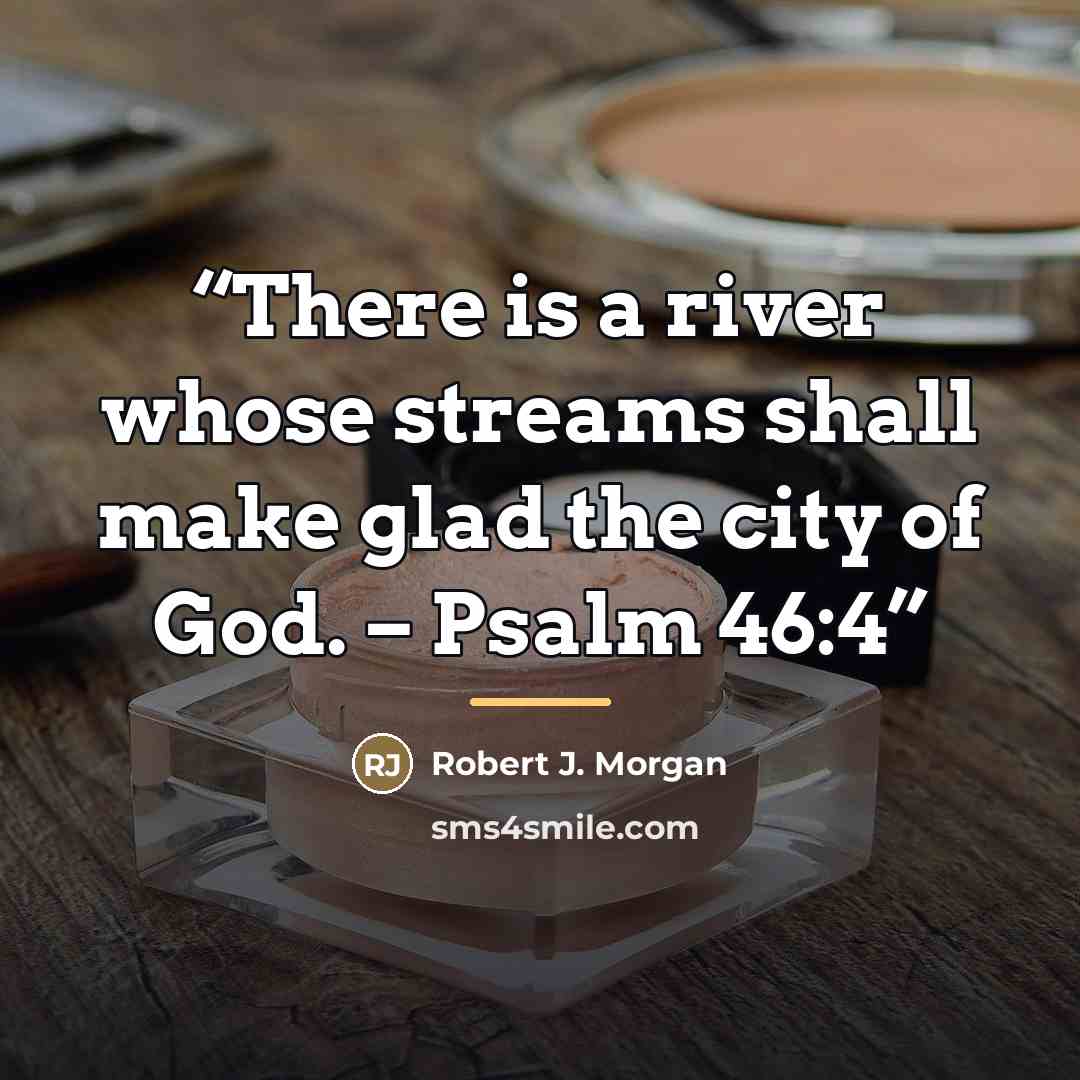 “There is a river whose streams shall make glad the city of God. – Psalm 46:4” quote by Robert J. Morgan
