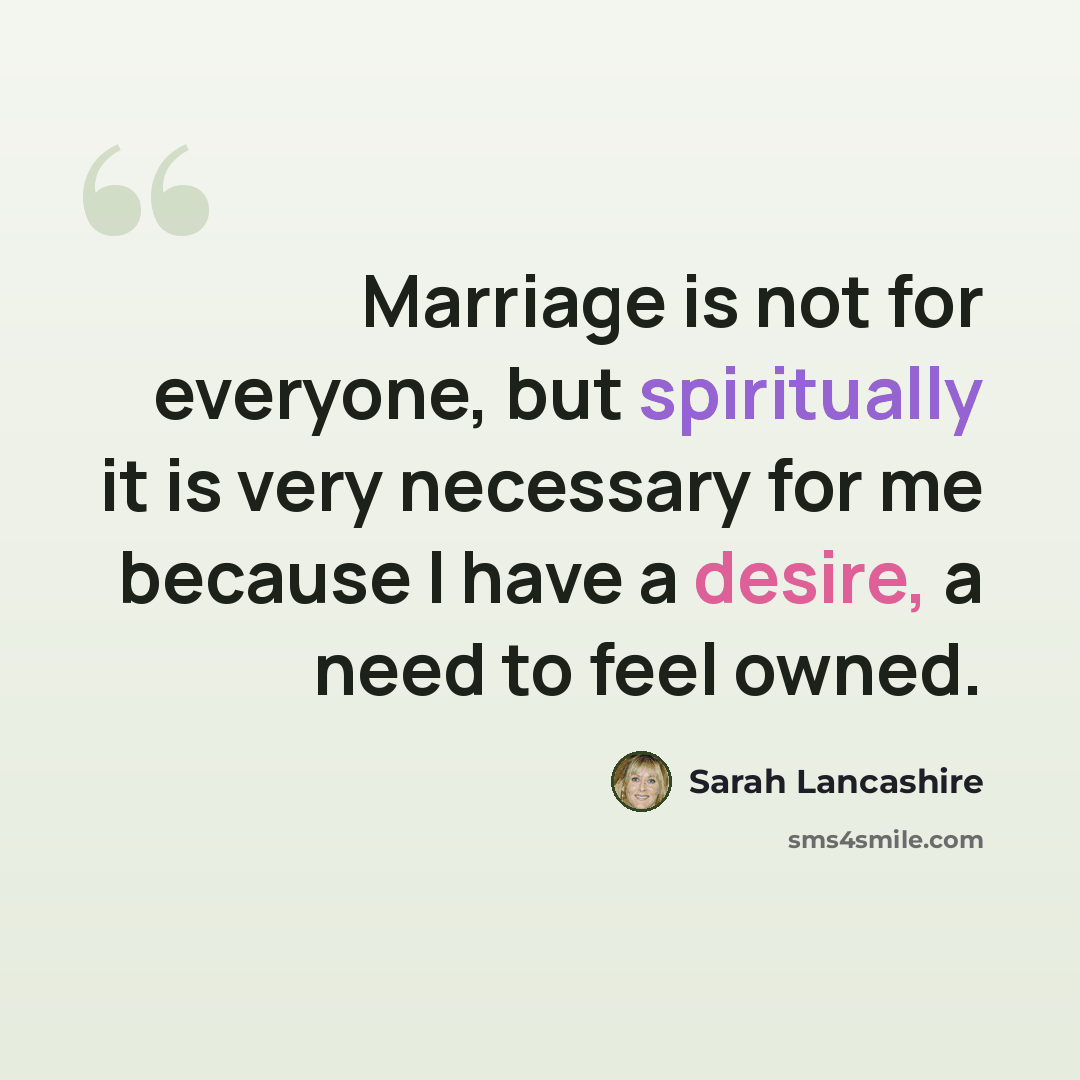 “Marriage is not for everyone, but spiritually it is very necessary for me because I have a desire, a need to feel owned.” quote by Sarah Lancashire
