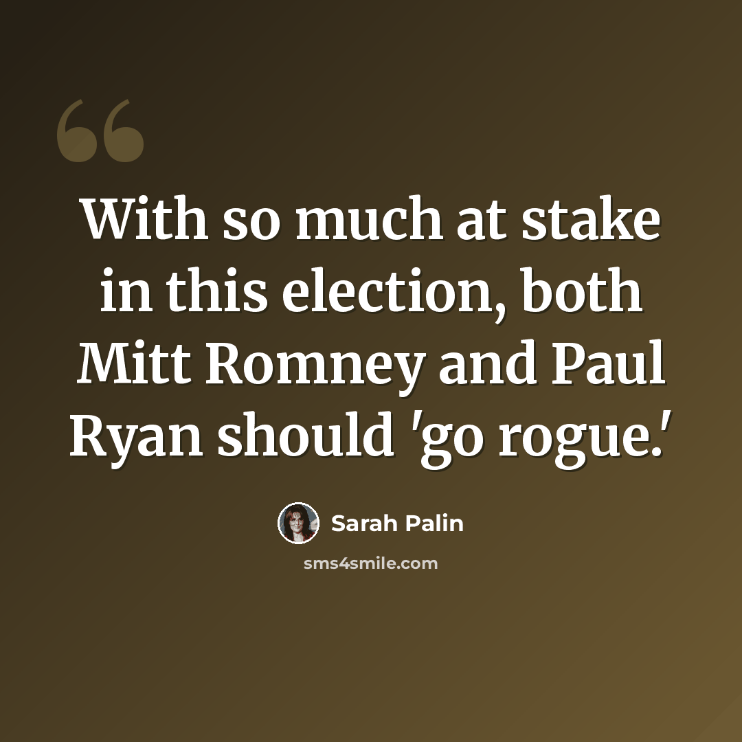 “With so much at stake in this election, both Mitt Romney and Paul Ryan should 'go rogue.'” quote by Sarah Palin
