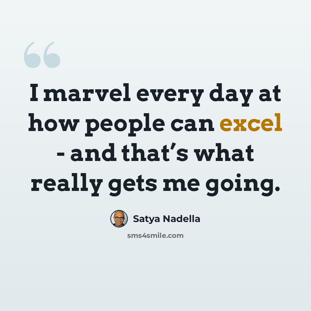 “I marvel every day at how people can excel - and that’s what really gets me going.” quote by Satya Nadella