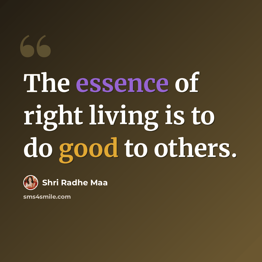 “The essence of right living is to do good to others.” quote by Shri Radhe Maa