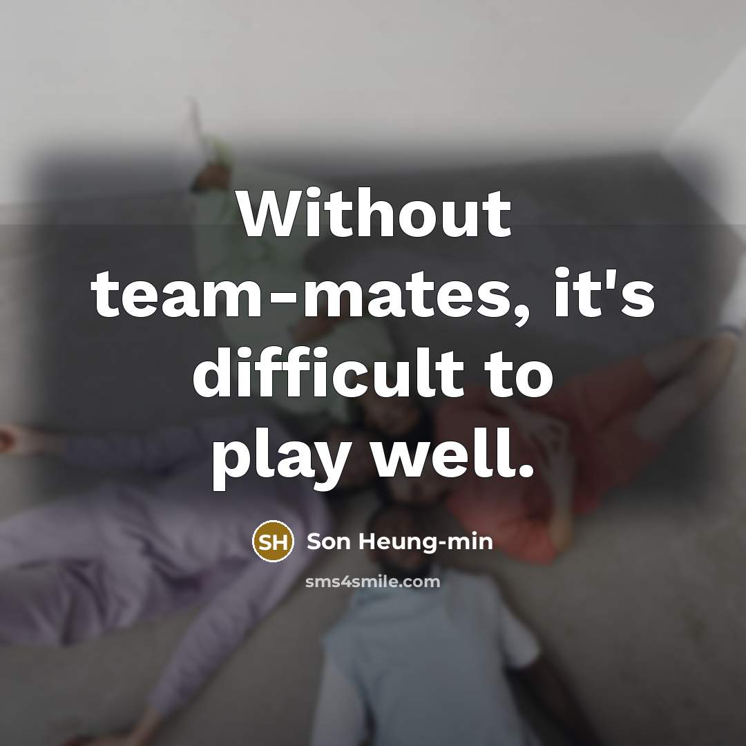 “Without team-mates, it's difficult to play well.” quote by Son Heung-min